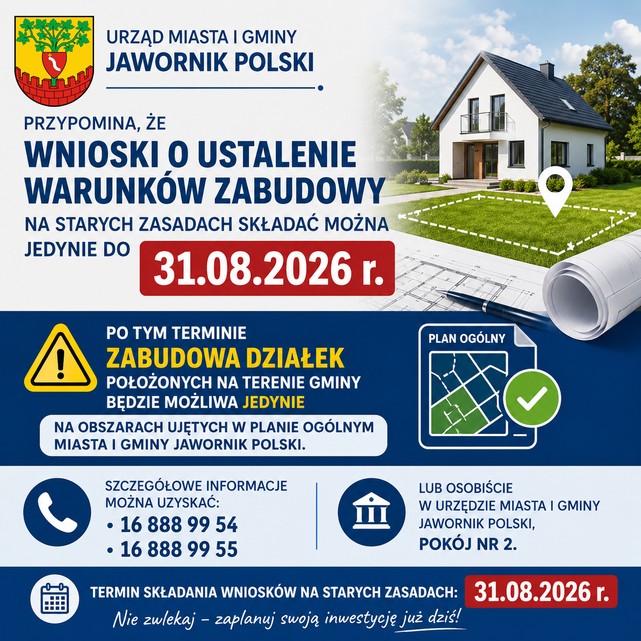 Urząd Miasta i&nbsp;Gminy Jawornik Polski przypomina, że&nbsp;wnioski o&nbsp;ustalenie warunk&oacute;w zabudowy na&nbsp;starych zasadach składać można jedynie do dnia 31.08.2026 r. Po tym terminie zabudowa działek położonych na&nbsp;terenie gminy możliwa będzie jedynie na&nbsp;obszarach ujętych w&nbsp;Planie Og&oacute;lnym Miasta i&nbsp;Gminy Jawornik Polski. Szczeg&oacute;łowe informacje można uzyskać pod numerem 16 888 99 54, 16 888 99 55 lub&nbsp;osobiście w&nbsp;Urzędzie Miasta i&nbsp;Gminy w&nbsp;pokoju nr 2.