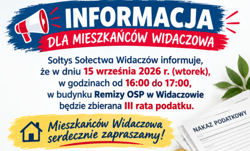 nformacja dla mieszkańców Widaczowa o zbiórce III raty podatku. Wpłaty będą przyjmowane 15 września 2026 r. w godzinach od 16:00 do 17:00 w Remizie OSP w Widaczowie. Mieszkańcy proszeni są o zabranie nakazów podatkowych.